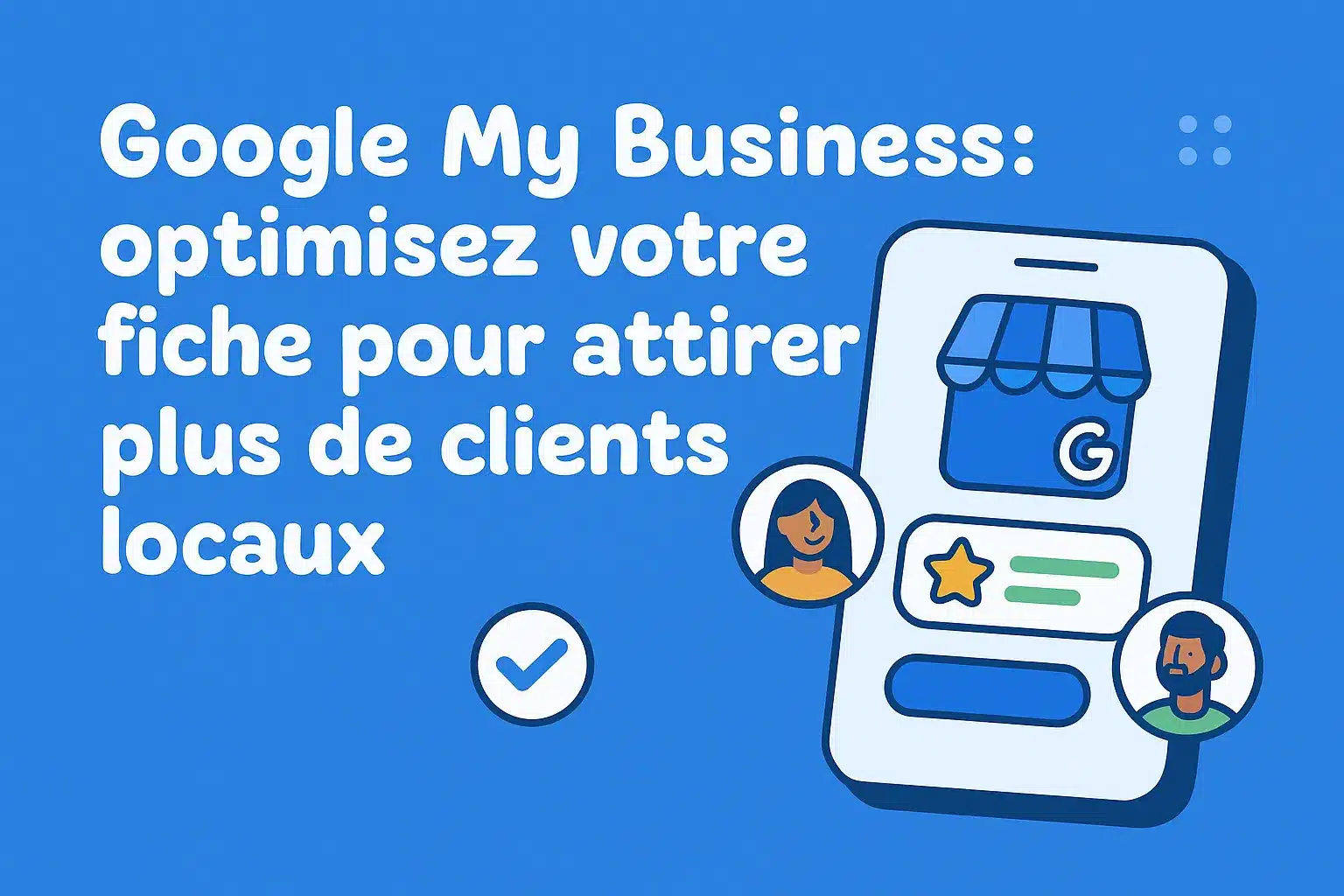 Google My Business : optimisez votre fiche pour attirer plus de clients locaux